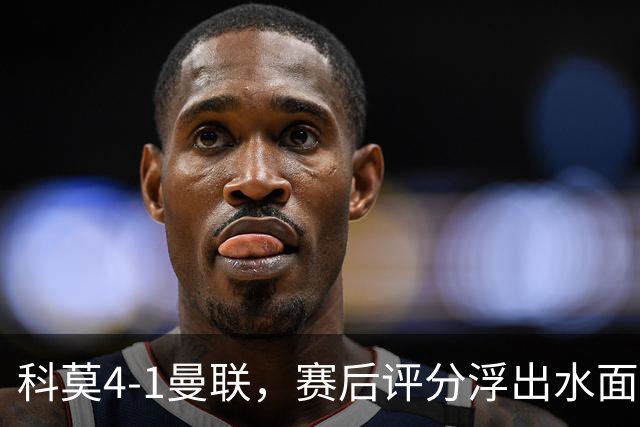 科莫4-1曼联，赛后评分浮出水面